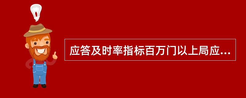 应答及时率指标百万门以上局应大于80％。