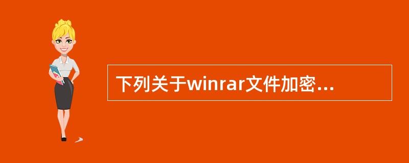 下列关于winrar文件加密的说法正确的是（）