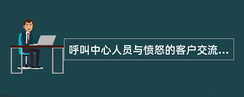 呼叫中心人员与愤怒的客户交流、引导的技巧有：（）