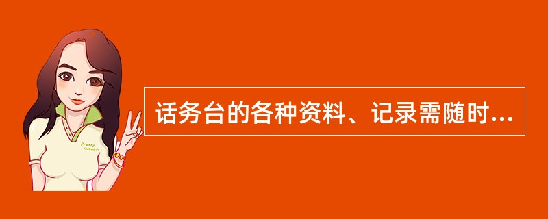 话务台的各种资料、记录需随时整理成册，有专人保管就行。