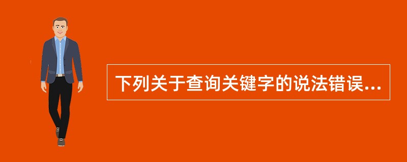 下列关于查询关键字的说法错误的是：（）