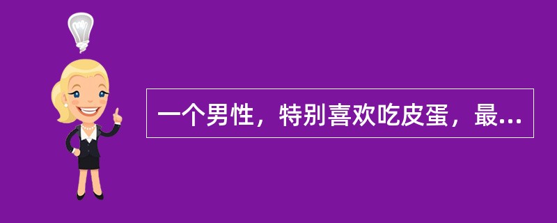 一个男性，特别喜欢吃皮蛋，最近出现恶心、呕吐、食欲不振、腹胀、便秘、便血、腹绞痛