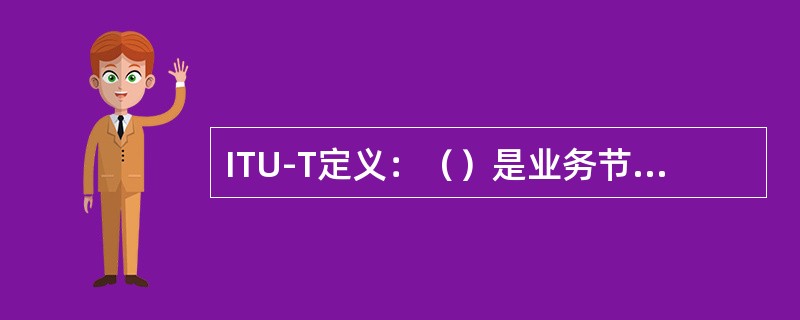 ITU-T定义：（）是业务节点接口与用户终端设备之间的实施系统。