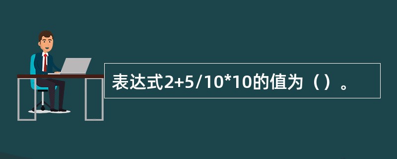 表达式2+5/10*10的值为（）。