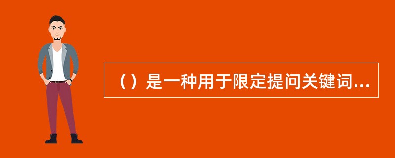 （）是一种用于限定提问关键词在数据库记录中出现的区域，控制检索结果的相关性，提高