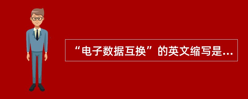 “电子数据互换”的英文缩写是“EDI”，是一种在公司之间传输计单、发票等商业文件