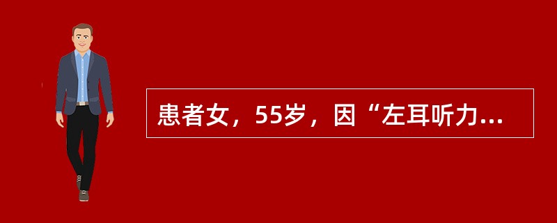 患者女，55岁，因“左耳听力减退2年，间断头晕、头痛3个月”来诊。2年前发现左耳