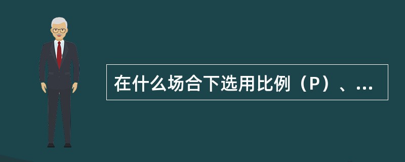 在什么场合下选用比例（P）、比例积分（PI）、比例积分微分（PID）调节规律？