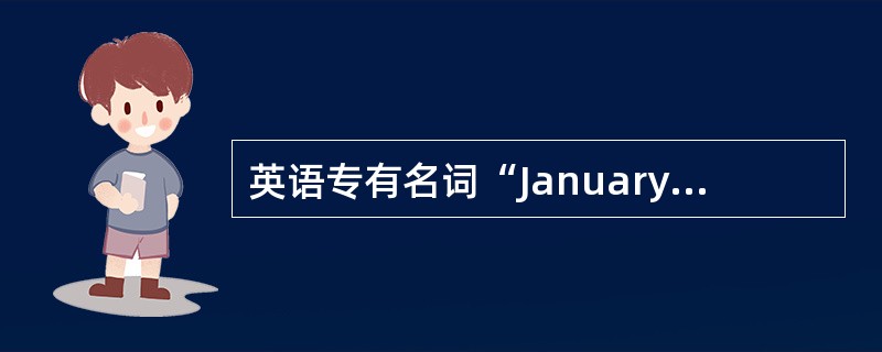 英语专有名词“January”可缩写为“Ja”。