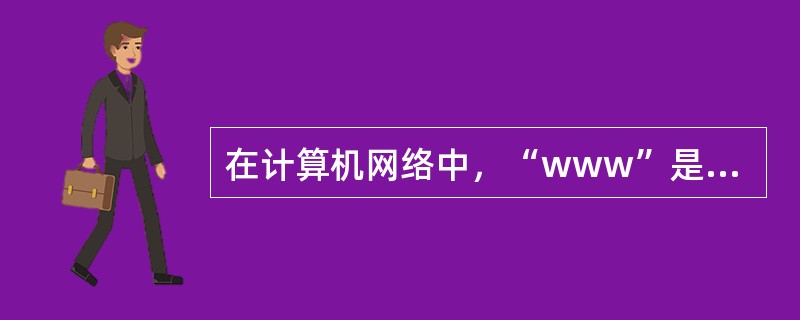 在计算机网络中，“www”是“（）”的简写。