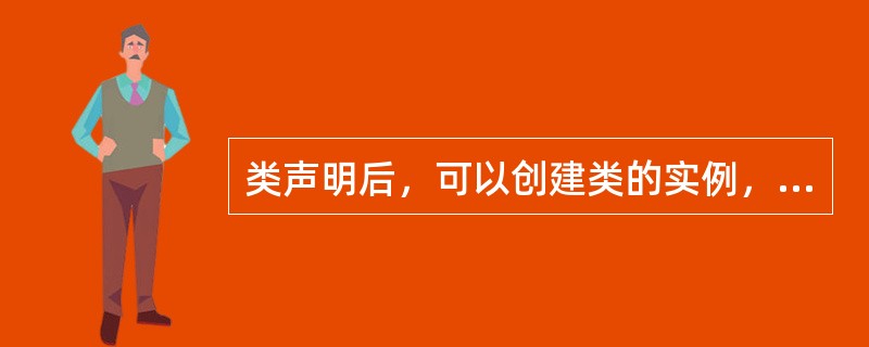 类声明后，可以创建类的实例，创建类的实例要使用（）关键字，类的实例相当于一个变量