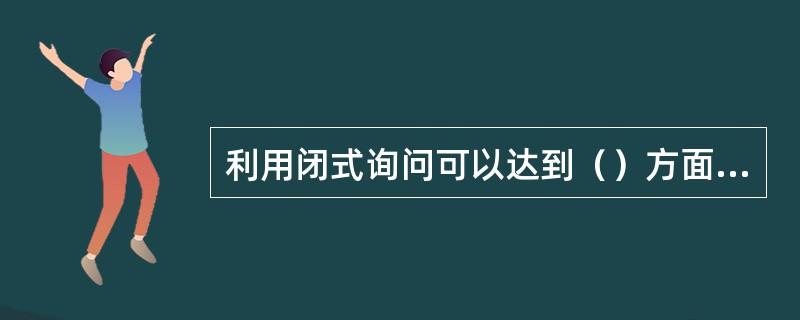 利用闭式询问可以达到（）方面的目的。