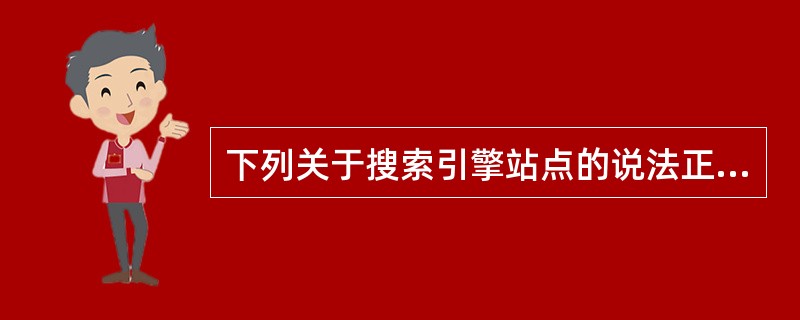 下列关于搜索引擎站点的说法正确的是？（）