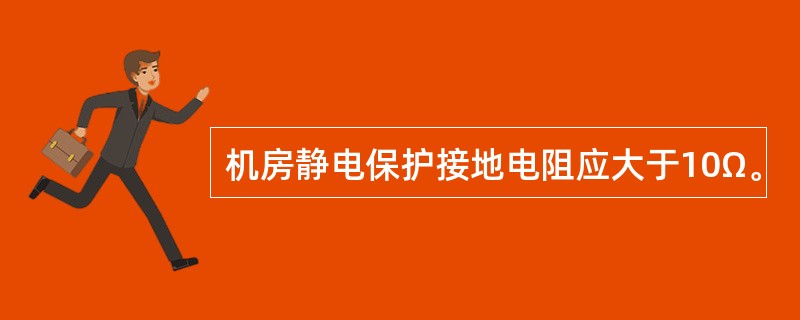 机房静电保护接地电阻应大于10Ω。