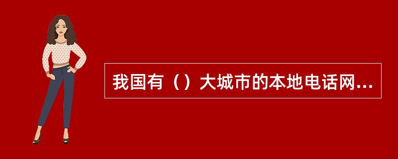 我国有（）大城市的本地电话网，属特大城市本地电话网。