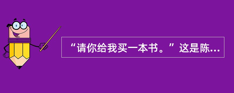 “请你给我买一本书。”这是陈述句。