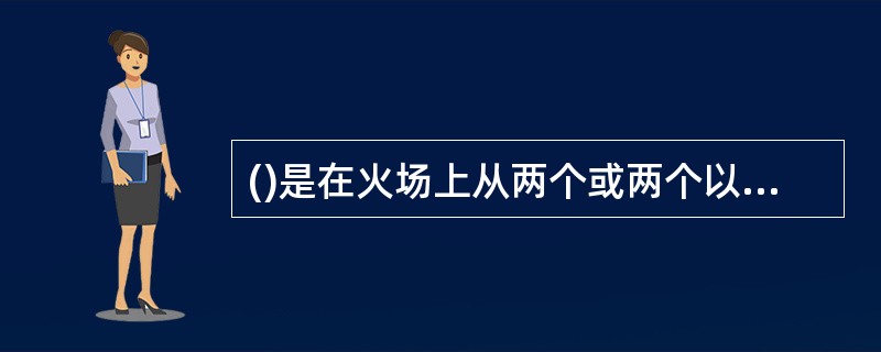 ()是在火场上从两个或两个以上的方位同时向燃烧区域进攻的战法。