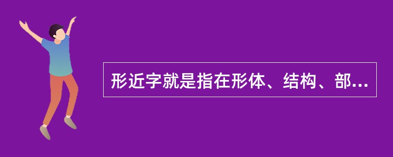 形近字就是指在形体、结构、部件等方面很相近的字。