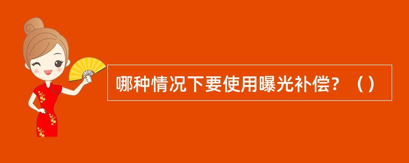 哪种情况下要使用曝光补偿？（）