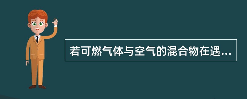 若可燃气体与空气的混合物在遇到火源之前的最初温度升高，则爆炸下限（）。