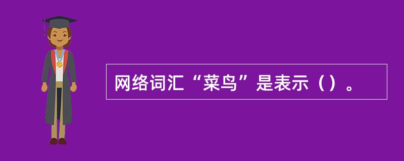 网络词汇“菜鸟”是表示（）。