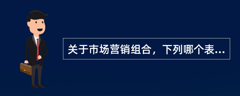 关于市场营销组合，下列哪个表述是正确的（）