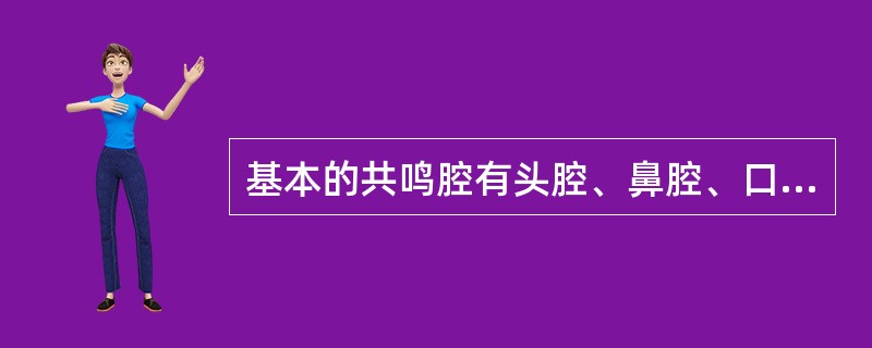 基本的共鸣腔有头腔、鼻腔、口腔、胸腔四个。