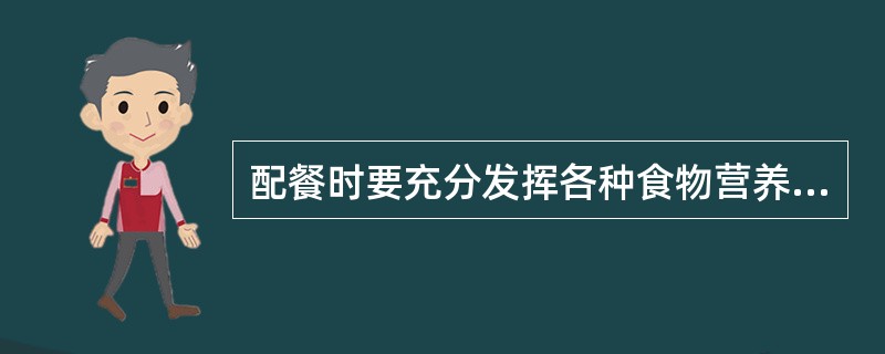 配餐时要充分发挥各种食物营养价值上的特点及食物中营养素的（），提高其营养价值。