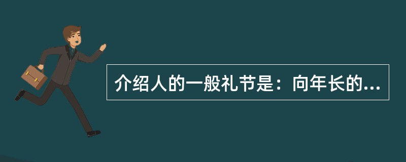 介绍人的一般礼节是：向年长的引见年轻的，向男士引见妇女，向地位高的引见地位低的。