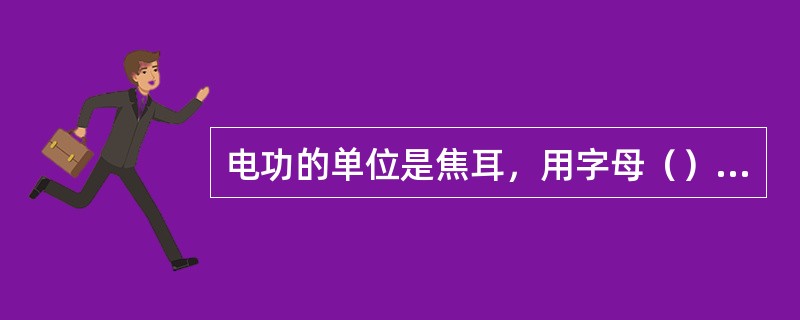 电功的单位是焦耳，用字母（）表示。