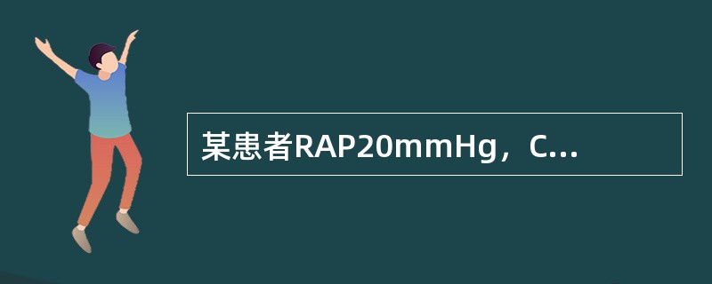某患者RAP20mmHg，CI2.0L/min·m2，PAP25/13mmHg，