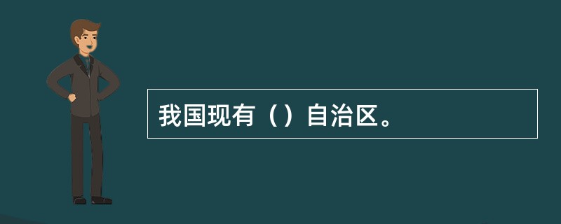 我国现有（）自治区。