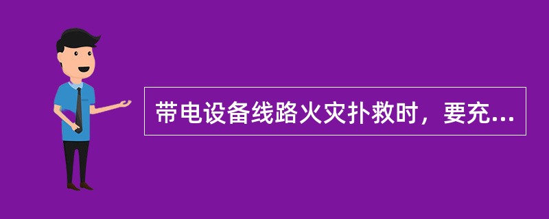 带电设备线路火灾扑救时，要充分利用()担任。