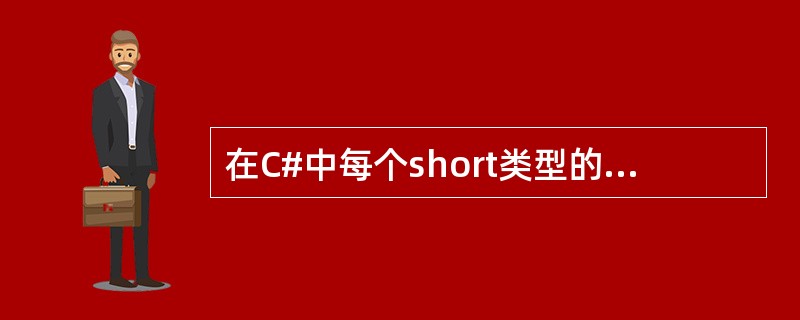 在C#中每个short类型的变量战胜（）个字节的内存
