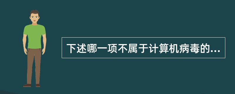 下述哪一项不属于计算机病毒的特点？（）