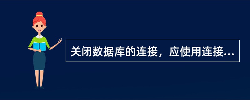 关闭数据库的连接，应使用连接对象的（）方法。