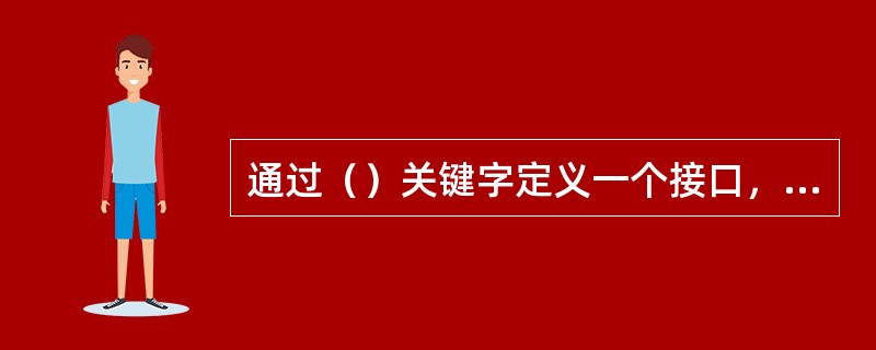 通过（）关键字定义一个接口，通过（）关键字实现接口。