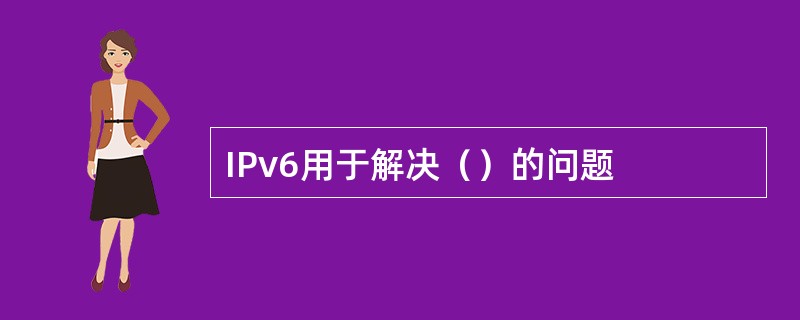 IPv6用于解决（）的问题