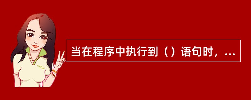当在程序中执行到（）语句时，将结束本层循环类语句或switch语句的执行。
