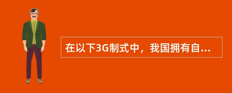 在以下3G制式中，我国拥有自主知识产权的是（）