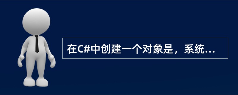 在C#中创建一个对象是，系统最先执行的是（）中的语句。