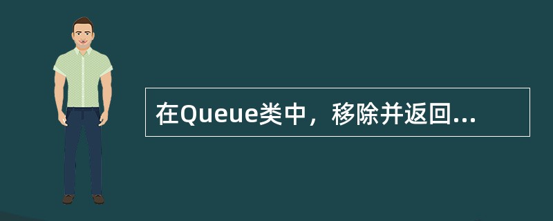 在Queue类中，移除并返回队列前端对象的方法是（）。