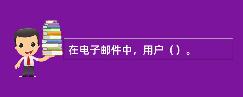 在电子邮件中，用户（）。