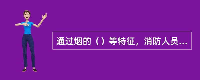 通过烟的（）等特征，消防人员可以大致判断燃烧物质的种类、火灾阶段、火势蔓延方向等