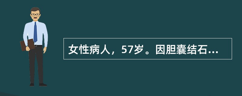 女性病人，57岁。因胆囊结石伴慢性胆囊炎、行经腹腔镜胆囊切除术。术中以1.5%的