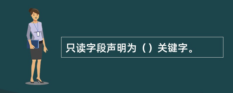 只读字段声明为（）关键字。