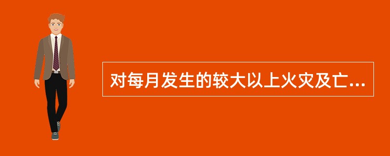 对每月发生的较大以上火灾及亡人火灾，省级公安消防部门要写出简易分析报告，于次月（