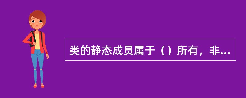 类的静态成员属于（）所有，非静态成员属于类的实例所有。