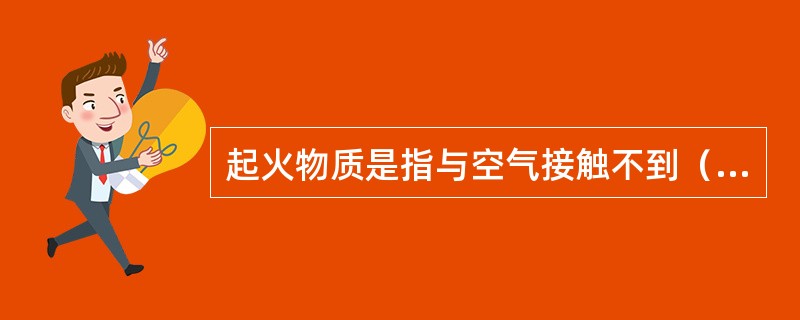 起火物质是指与空气接触不到（）分钟便可自行燃烧的液体、固体或液体与固体的混合物。