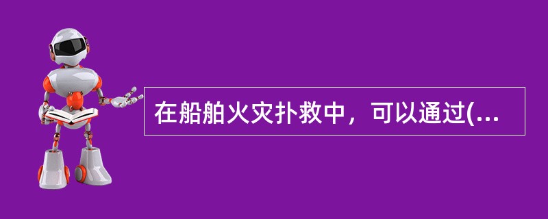 在船舶火灾扑救中，可以通过()了解起火部位，燃烧范围、火势发展方向和人员被困、自